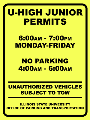 A yellow U-High Junior Permit parking lot sign with Text: U-HIGH JUNIOR PERMITS, 6:00 AM - 7:00 PM MONDAY-FRIDAY, NO PARKING 4:00 AM - 6:00 AM, UNAUTHORIZED VEHICLES SUBJECT TO TOW, ILLINOIS STATE UNIVERSITY OFFICE OF PARKING AND TRANSPORTATION.