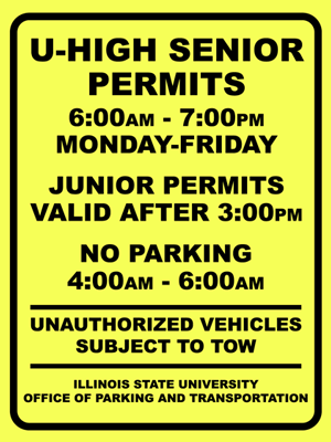 A yellow U-High Senior Permit parking lot sign with Text: U-HIGH SENIOR PERMITS, 6:00AM - 7:00PM MONDAY-FRIDAY, JUNIOR PERMITS VALID AFTER 3:00PM, NO PARKING 4:00AM - 6:00AM, UNAUTHORIZED VEHICLES SUBJECT TO TOW, ILLINOIS STATE UNIVERSITY OFFICE OF PARKING AND TRANSPORTATION
